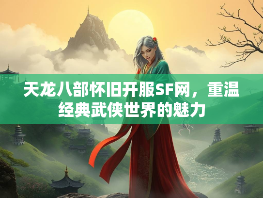 天龙八部怀旧开服SF网，重温经典武侠世界的魅力  第2张