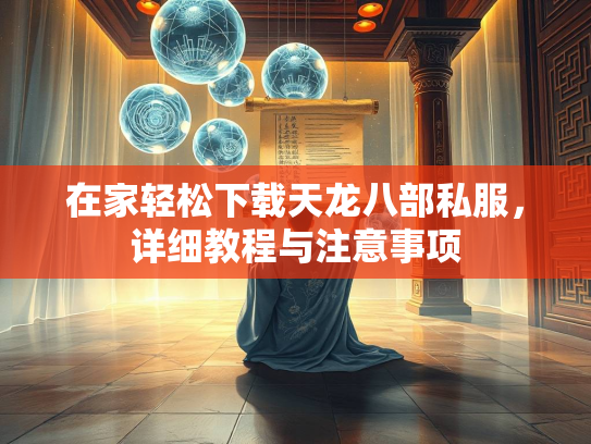 在家轻松下载天龙八部私服，详细教程与注意事项  第1张
