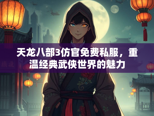 天龙八部3仿官免费私服，重温经典武侠世界的魅力
