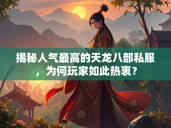 揭秘人气最高的天龙八部私服，为何玩家如此热衷？  第2张