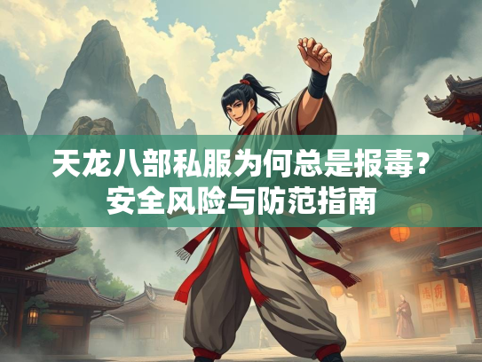 天龙八部私服为何总是报毒？安全风险与防范指南  第2张