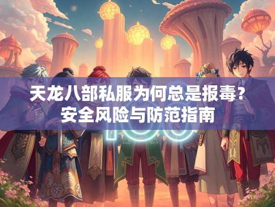 天龙八部私服为何总是报毒？安全风险与防范指南  第3张