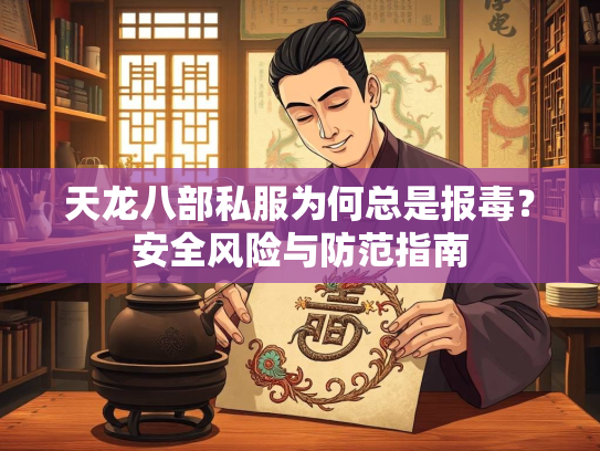 天龙八部私服为何总是报毒？安全风险与防范指南  第1张