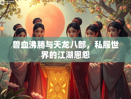 兽血沸腾与天龙八部，私服世界的江湖恩怨  第2张
