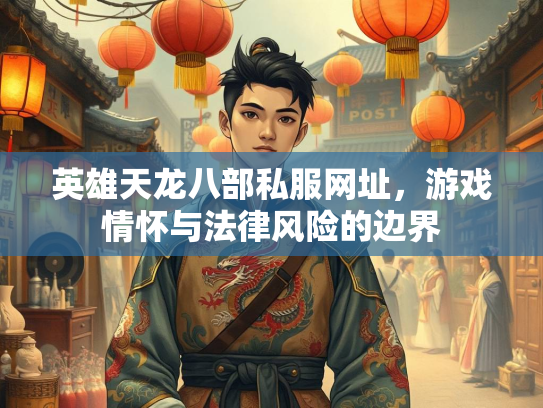英雄天龙八部私服网址，游戏情怀与法律风险的边界  第1张