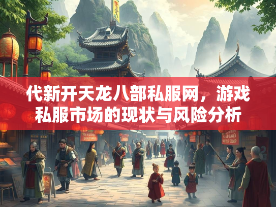 代新开天龙八部私服网，游戏私服市场的现状与风险分析  第3张