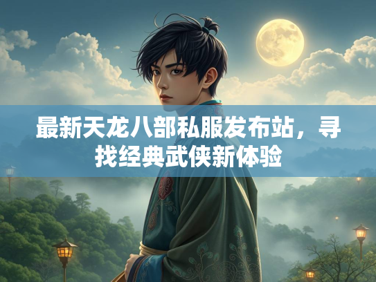最新天龙八部私服发布站，寻找经典武侠新体验  第2张