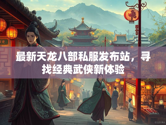 最新天龙八部私服发布站，寻找经典武侠新体验  第1张