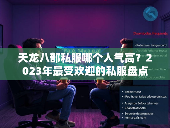 天龙八部私服哪个人气高？2023年最受欢迎的私服盘点