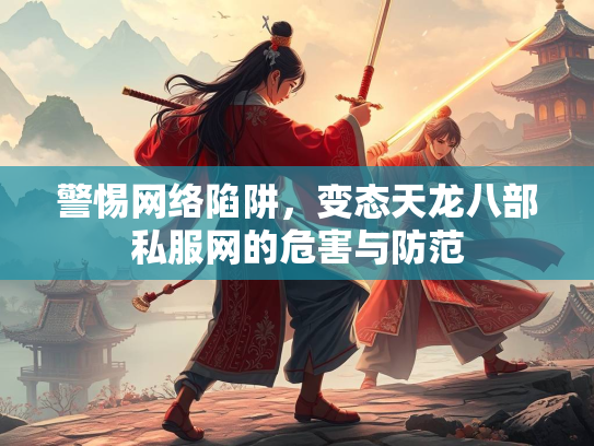警惕网络陷阱，变态天龙八部私服网的危害与防范  第2张
