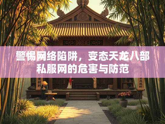 警惕网络陷阱，变态天龙八部私服网的危害与防范  第3张