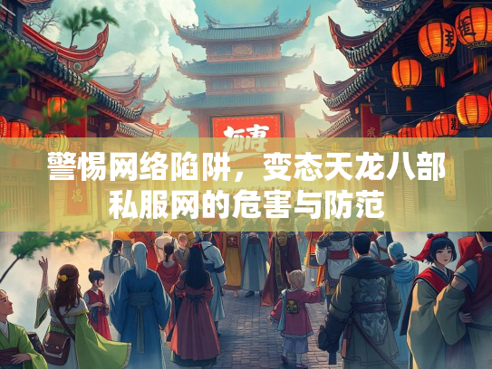 警惕网络陷阱，变态天龙八部私服网的危害与防范  第1张
