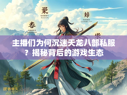 主播们为何沉迷天龙八部私服？揭秘背后的游戏生态  第2张