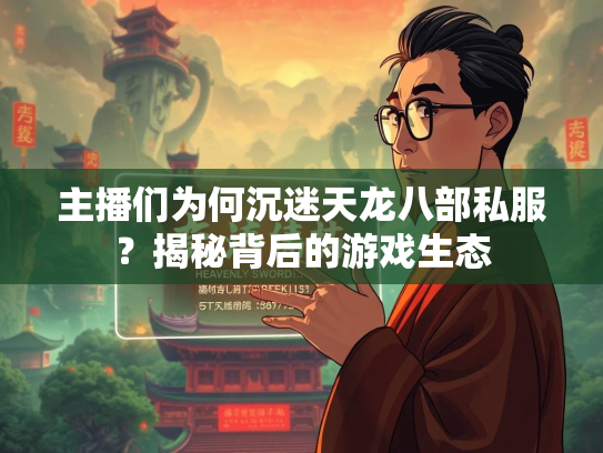 主播们为何沉迷天龙八部私服？揭秘背后的游戏生态  第1张