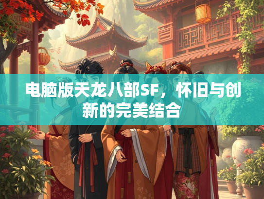 电脑版天龙八部SF，怀旧与创新的完美结合  第2张