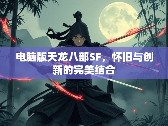 电脑版天龙八部SF，怀旧与创新的完美结合  第1张