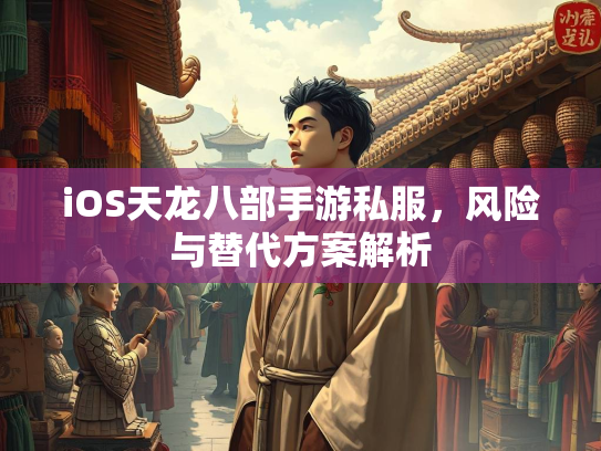 iOS天龙八部手游私服，风险与替代方案解析  第3张