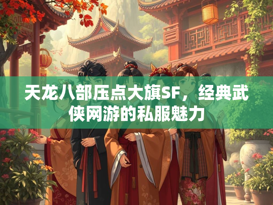 天龙八部压点大旗SF，经典武侠网游的私服魅力  第1张