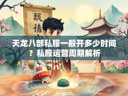天龙八部私服一般开多少时间？私服运营周期解析