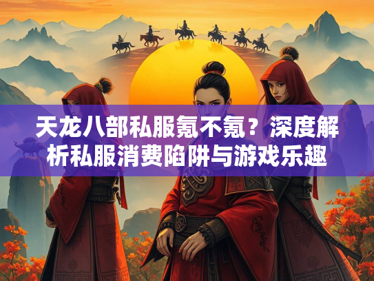 天龙八部私服氪不氪？深度解析私服消费陷阱与游戏乐趣  第2张