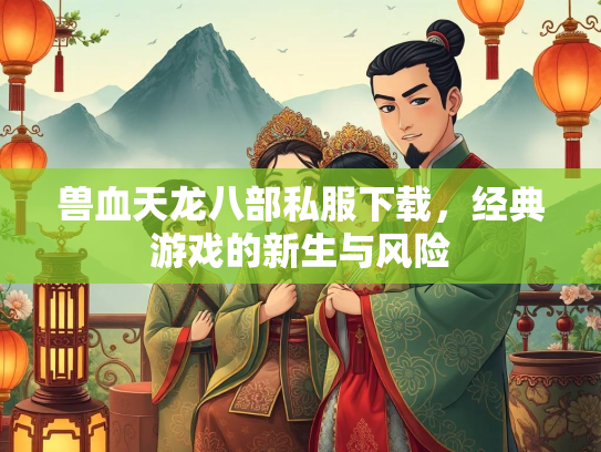 兽血天龙八部私服下载，经典游戏的新生与风险  第2张