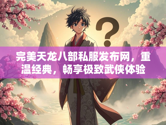 完美天龙八部私服发布网，重温经典，畅享极致武侠体验  第1张