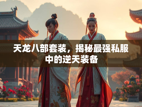 天龙八部套装，揭秘最强私服中的逆天装备  第1张