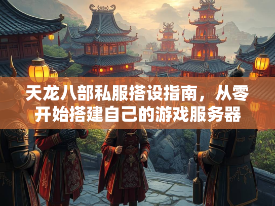 天龙八部私服搭设指南，从零开始搭建自己的游戏服务器  第1张