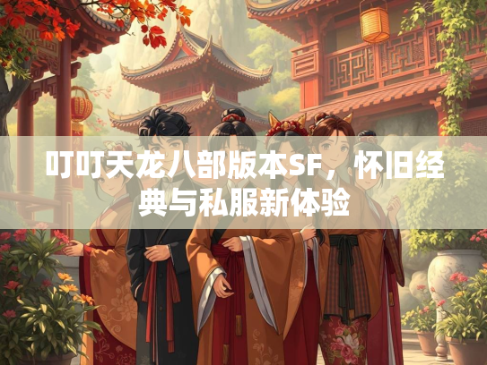 叮叮天龙八部版本SF，怀旧经典与私服新体验  第2张