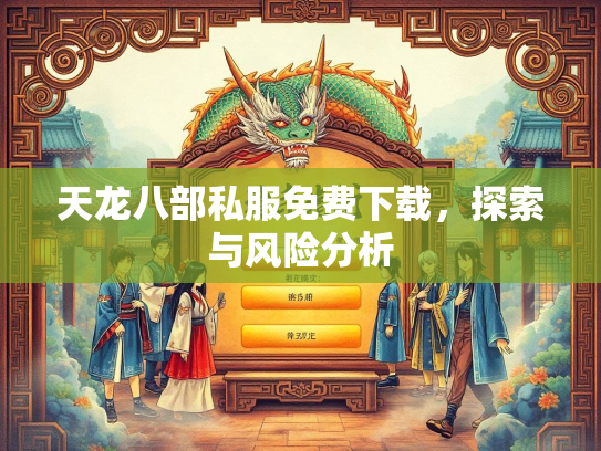 天龙八部私服免费下载，探索与风险分析  第3张