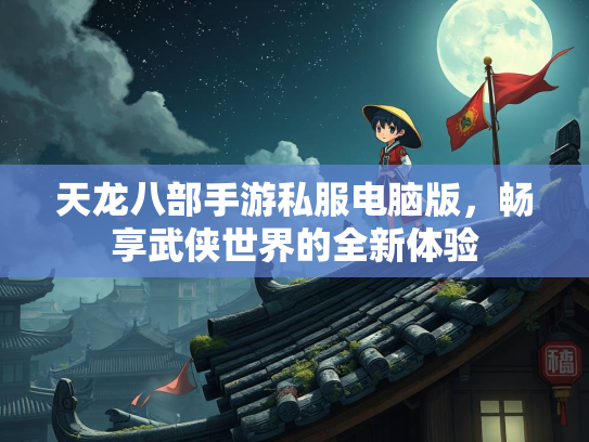 天龙八部手游私服电脑版，畅享武侠世界的全新体验