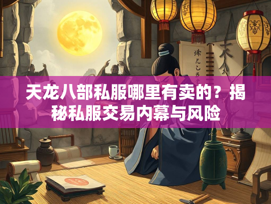 天龙八部私服哪里有卖的？揭秘私服交易内幕与风险  第2张
