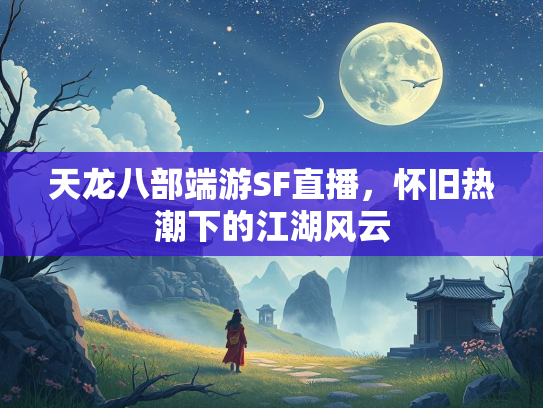 天龙八部端游SF直播，怀旧热潮下的江湖风云  第1张