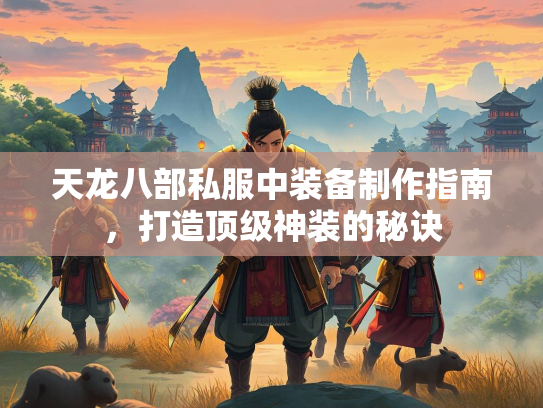 天龙八部私服中装备制作指南，打造顶级神装的秘诀  第3张