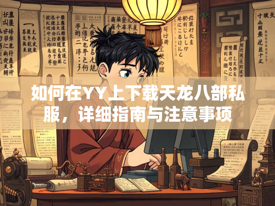 如何在YY上下载天龙八部私服，详细指南与注意事项  第3张