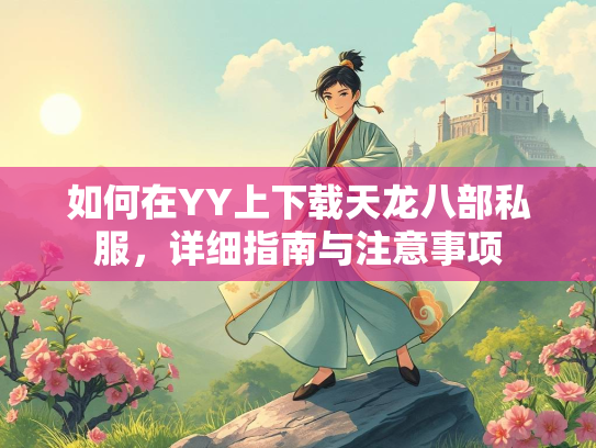 如何在YY上下载天龙八部私服，详细指南与注意事项  第1张
