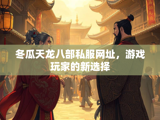 冬瓜天龙八部私服网址，游戏玩家的新选择  第2张