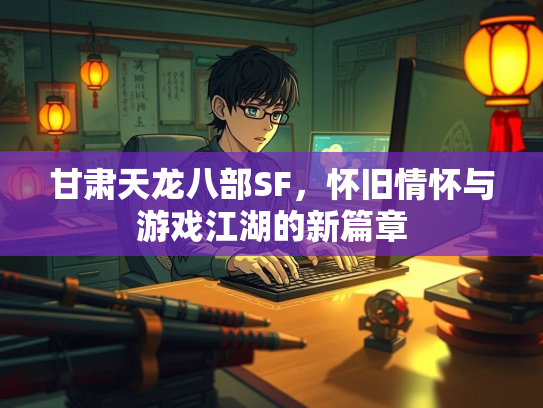 甘肃天龙八部SF，怀旧情怀与游戏江湖的新篇章  第2张