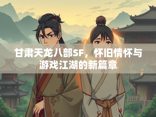 甘肃天龙八部SF，怀旧情怀与游戏江湖的新篇章  第1张