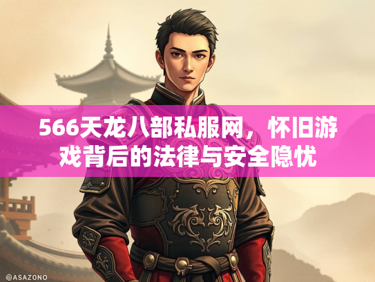 566天龙八部私服网，怀旧游戏背后的法律与安全隐忧  第1张