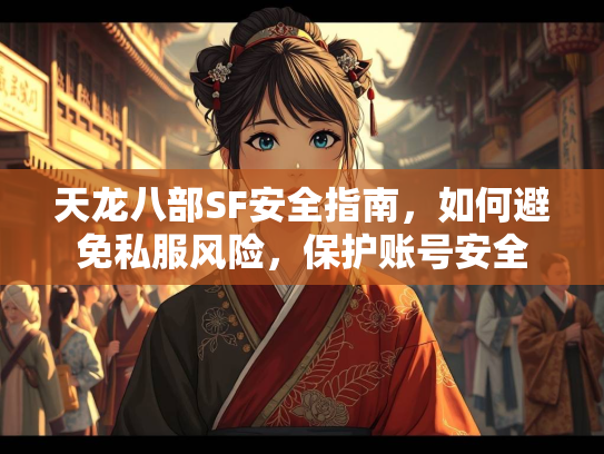 天龙八部SF安全指南，如何避免私服风险，保护账号安全  第1张