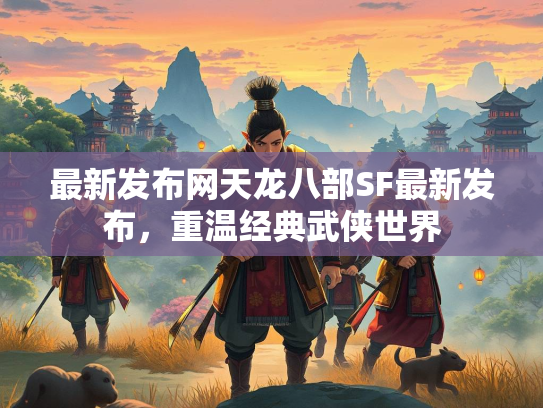 最新发布网天龙八部SF最新发布，重温经典武侠世界  第1张