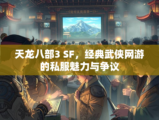 天龙八部3 SF，经典武侠网游的私服魅力与争议  第1张