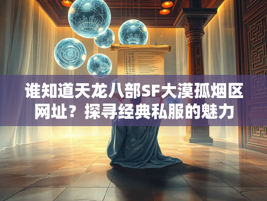 谁知道天龙八部SF大漠孤烟区网址？探寻经典私服的魅力  第2张