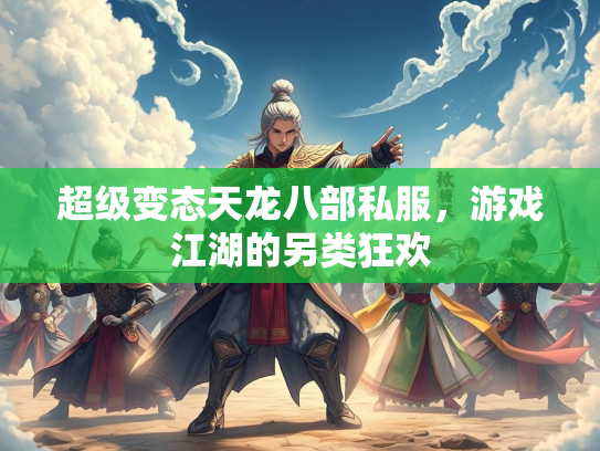 超级变态天龙八部私服，游戏江湖的另类狂欢  第3张