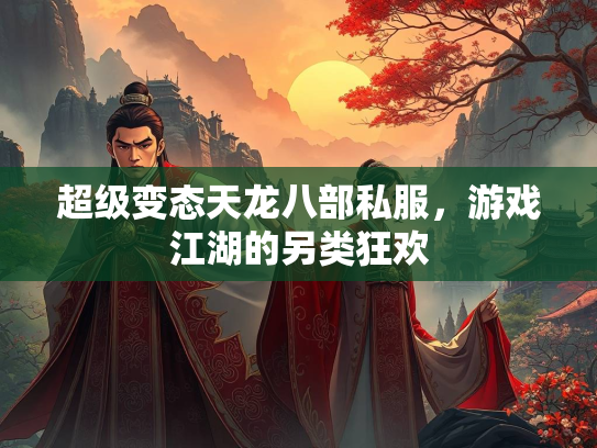 超级变态天龙八部私服，游戏江湖的另类狂欢  第1张