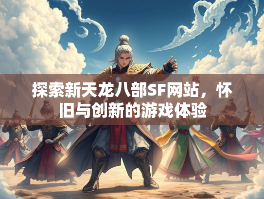 探索新天龙八部SF网站，怀旧与创新的游戏体验  第3张