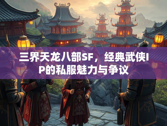 三界天龙八部SF，经典武侠IP的私服魅力与争议  第1张