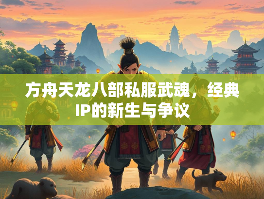 方舟天龙八部私服武魂，经典IP的新生与争议  第3张