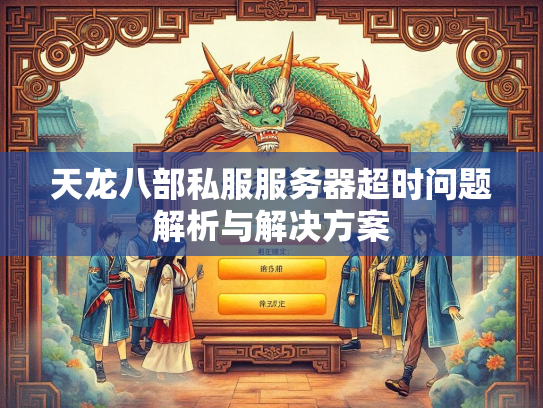 天龙八部私服服务器超时问题解析与解决方案  第1张